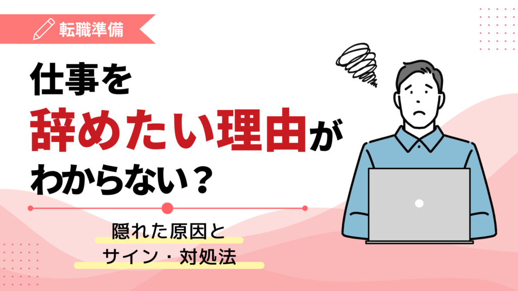 仕事を辞めたい理由がわからない？隠れた原因とサイン・対処法