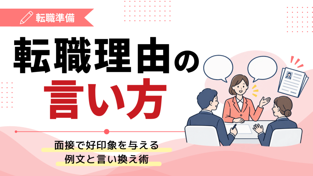転職理由の言い方｜面接で好印象を与える例文と言い換え術